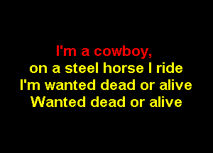 I'm a cowboy,
on a steel horse I ride

I'm wanted dead or alive
Wanted dead or alive