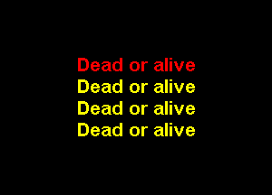 Dead or alive
Dead or alive

Dead or alive
Dead or alive
