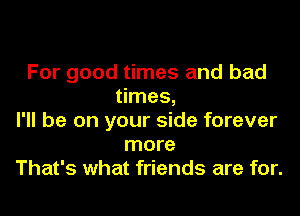 For good times and bad
times,
I'll be on your side forever
more
That's what friends are for.