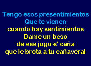 Tengo esos presentimientos
Que te vienen
cuando hay sentimientos
Dame un beso
de 636 jugo e' cafla
que le brota a tu car? averal