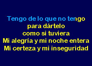 Tengo de lo que no tengo
para dz'artelo
como si tuviera
Mi alegria y mi noche entera

Mi certeza y mi inseguridad