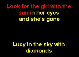 Look for the girl with the
sun in her eyes
and she's gone

Lucy in the sky with
diamonds