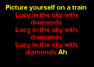 Picture yourself on a train
Lucy in the sky with
diamonds
Lucy in the sky with

diamonds
Lucy in the sky with
diamonds Ah