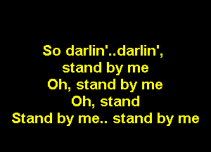 So darlin'..darlin',
stand by me

Oh, stand by me
Oh, stand
Stand by me.. stand by me