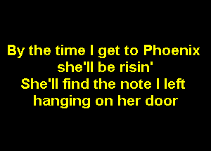 By the time I get to Phoenix
she'll be risin'

She'll find the note I left
hanging on her door