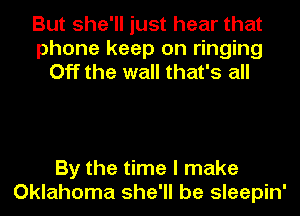 But she'll just hear that
phone keep on ringing
Off the wall that's all

By the time I make
Oklahoma she'll be sleepin'