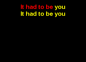 It had to be you
It had to be you