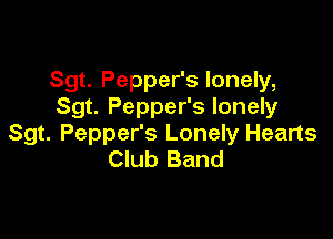 Sgt. Pepper's lonely,
Sgt. Pepper's lonely

Sgt. Pepper's Lonely Hearts
Club Band