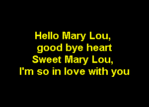 Hello Mary Lou,
good bye heart

Sweet Mary Lou,
I'm so in love with you