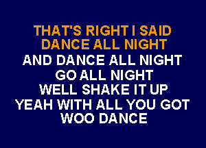 THAT'S RIGHTI SAID
DANCE ALL NIGHT

AND DANCE ALL NIGHT

GO ALL NIGHT
WELL SHAKE IT UP

YEAH WITH ALL YOU GOT
WOO DANCE