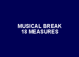 MUSICAL BREAK

18 MEASURES