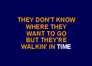THEY DON'T KNOW
WHERE THEY

WANT TO GO
BUT THEY'RE

WALKIN' IN TIME