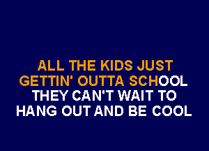 ALL THE KIDS JUST

GETTIN' OUTTA SCHOOL
THEY CAN'T WAIT TO

HANG OUT AND BE COOL