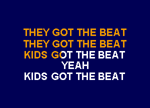 THEY GOT THE BEAT

THEY GOT THE BEAT

KIDS GOT THE BEAT
YEAH

KIDS GOT THE BEAT