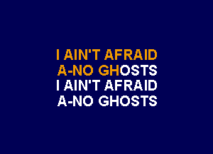 I AIN'T AFRAID
A-NO GHOSTS

l AIN'T AFRAID
A-NO GHOSTS