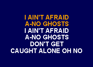 IAIN'T AFRAID
A-NO GHOSTS

I AIN'T AFRAID

A-NO GHOSTS
DON'T GET
CAUGHT ALONE OH NO