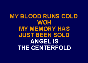 MY BLOOD RUNS COLD
WOH

MY MEMORY HAS
JUST BEEN SOLD

ANGEL IS
THE CENTERFOLD