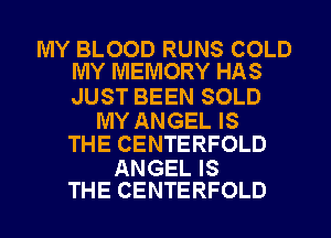 MY BLOOD RUNS COLD
MY MEMORY HAS

JUST BEEN SOLD

MY ANGEL IS
THE CENTERFOLD

ANGEL IS
THE CENTERFOLD