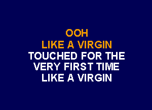 OOH
LIKE A VIRGIN

TOUCHED FOR THE
VERY FIRST TIME

LIKE A VIRGIN