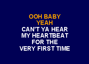 OOH BABY
YEAH

CAN'T YA HEAR

IVIY HEARTBEAT
FOR THE
VERY FIRST TIME