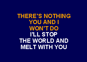 THERE'S NOTHING
YOU AND I

WON'T DO

I'LL STOP
THE WORLD AND
MELT WITH YOU