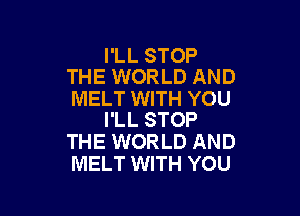 I'LL STOP
THE WORLD AND

MELT WITH YOU

I'LL STOP
THE WORLD AND
MELT WITH YOU
