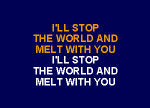 I'LL STOP
THE WORLD AND

MELT WITH YOU

I'LL STOP
THE WORLD AND
MELT WITH YOU