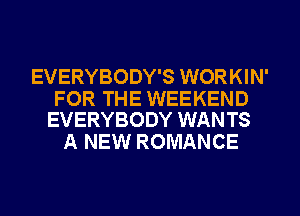 EVERYBODY'S WORKIN'

FOR THE WEEKEND
EVERYBODY WANTS

A NEW ROMANCE