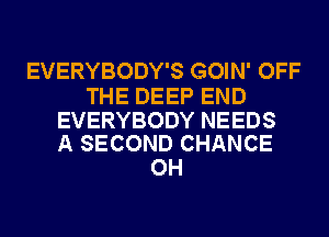 EVERYBODYSCMNN'OFF

THEDEEPEND

EVERYBODYNEEDS
ASECONDCHANCE

OH
