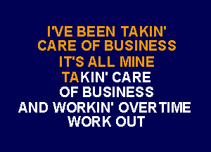 I'VE BEEN TAKIN'
CARE OF BUSINESS

IT'S ALL MINE

TAKIN' CARE
OF BUSINESS

AND WORKIN' OVERTIME
WORK OUT