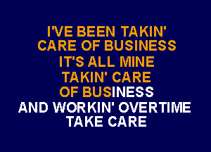 I'VE BEEN TAKIN'
CARE OF BUSINESS

IT'S ALL MINE

TAKIN' CARE
OF BUSINESS

AND WORKIN' OVERTIME
TAKE CARE