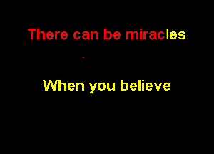 There can be miracles

When you believe
