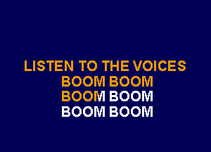 LISTEN TO THE VOICES

BOOM BOOM
BOOM BOOM

BOOM BOOM