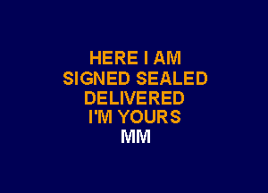 HERE I AM
SIGNED SEALED

DELIVERED
I'M YOURS

MM