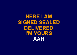 HERE I AM
SIGNED SEALED

DELIVERED
I'M YOURS

AAH