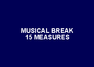 MUSICAL BREAK

15 MEASURES