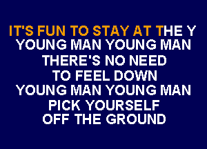 IT'S FUN TO STAY AT THE Y
YOUNG MAN YOUNG MAN

THERE'S NO NEED

TO FEEL DOWN
YOUNG MAN YOUNG MAN

PICK YOURSELF
OFF THE GROUND