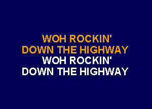 WOH ROCKIN'
DOWN THE HIGHWAY

WOH ROCKIN'
DOWN THE HIGHWAY