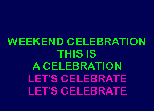 WEEKEND CELEBRATION
THIS IS

A CELEBRATION