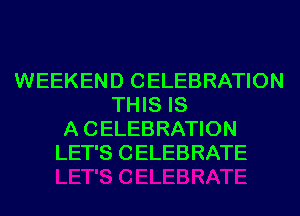 WEEKEND CELEBRATION
THIS IS
A CELEBRATION
LET'S CELEBRATE