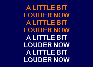 A LITTLE BIT
LOUDER NOW
A LITTLE BIT
LOUDER NOW

A LITTLE BIT
LOUDER NOW
A LI'ITLE BIT
LOUDER NOW