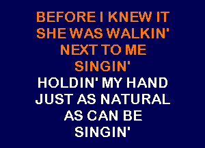 BEFOREI KNEW IT
SHEWAS WALKIN'
NEXT TO ME
SINGIN'
HOLDIN' MY HAND
JUST AS NATURAL

AS CAN BE
SINGIN' l