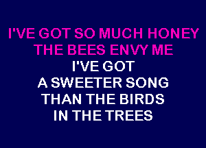 I'VE GOT

A SWEETER SONG
THAN THE BIRDS
IN THETREES