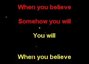 When you believe

Somehow you will

You-will

When you believe
