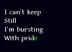 I can't keep
Still

I'm bursting
With pride