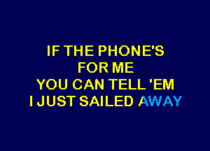 IFTHE PHONES
FOR ME

YOU CAN TELL 'EM
I JUST SAILED AWAY