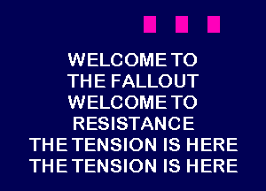 WELCOMETO
THE FALLOUT
WELCOMETO
RESISTANCE
THETENSION IS HERE
THETENSION IS HERE