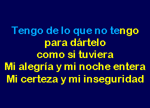 Tengo de lo que no tengo
para dz'artelo
como si tuviera
Mi alegria y mi noche entera

Mi certeza y mi inseguridad