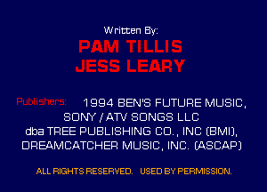Written Byi

1994 BEN'S FUTURE MUSIC,
SDNYJATV SONGS LLC
dba TREE PUBLISHING 80., INC EBMIJ.
DREAMCATCHER MUSIC, INC. IASCAPJ

ALL RIGHTS RESERVED. USED BY PERMISSION.