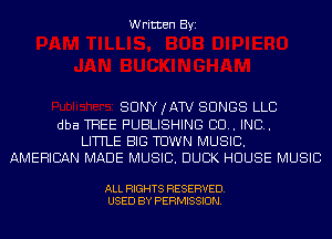 Written Byi

SONY (ATV SONGS LLC
dba THEE PUBLISHING 80.. IND.
LITTLE BIG TOWN MUSIC.
AMERICAN MADE MUSIC. DUCK HOUSE MUSIC

ALL RIGHTS RESERVED.
USED BY PERMISSION.